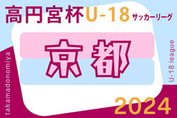 2024年度 高円宮杯JFA U-18サッカーリーグ2024京都  4/27.28結果速報！