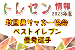 2023年度秋田県サッカー協会ベストイレブン・優秀選手掲載！