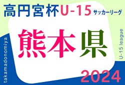 2024年度　高円宮杯 JFA U-15サッカーリーグ2024熊本