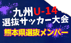 【メンバー】2023年度KYFA第44回九州Ｕ-14選抜中学生サッカー大会 熊本県参加者掲載！