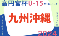 2024高円宮杯九州・沖縄ユース(U-15)サッカーリーグ　5/11結果掲載！次回5/18開催！