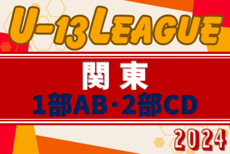 2024年度 関東ユース（U-13）サッカーリーグ 36チーム出場、1部AB･2部CD組合せ掲載&リーグ戦表作成！大会要項掲載！出場チーム&昇格チーム情報まとめました！5月開幕、日程募集中！