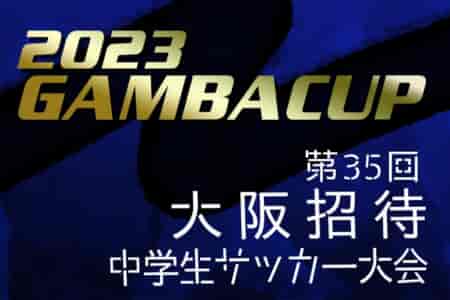 速報中！2023年度 第35回大阪招待中学生サッカー大会（GAMBA CUP）結果速報！3/29,30,31開催！組合せ掲載