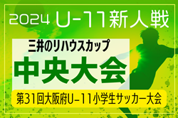 2024年度 OFA第31回大阪府U-11小学生サッカー大会三井のリハウスカップ・大阪中央大会 優勝はFC ZERO！関西大会出場4チーム決定！