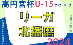 2023-2024 Liga北播磨（リーガ北播磨・U-15）兵庫 5/18全結果掲載！次戦2部5/26