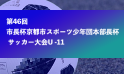 2023年度 第46回市長杯京都市スポーツ少年団本部長杯 サッカー大会U -11（京都府）2/23結果募集中！