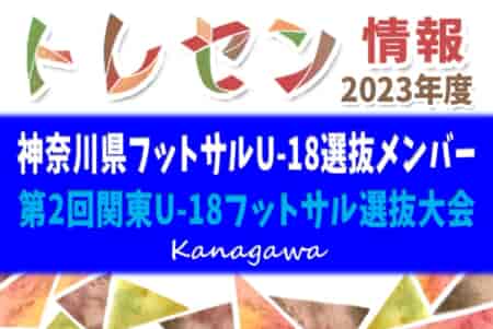 【神奈川県フットサルU-18選抜メンバー】2023年度 第2回関東U-18フットサル選抜大会（2/23）優勝メンバー掲載！