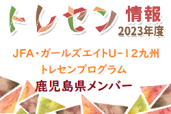 【メンバー】2023年度JFA・ガールズエイトU-12九州トレセンプログラム  鹿児島県メンバーのお知らせ！