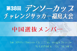 2023年度 第38回デンソーカップチャレンジサッカー 福島大会 中国選抜 参加メンバー掲載！