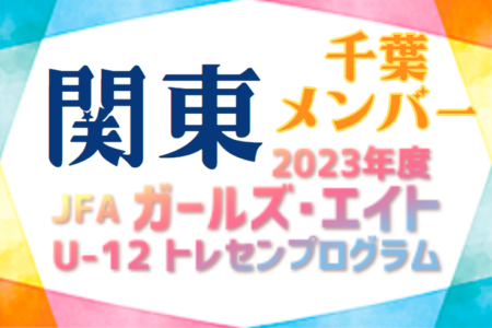 【千葉県】参加メンバー掲載！2023 JFAガールズ･エイトU-12 関東 トレセンプログラム（2/24,25）