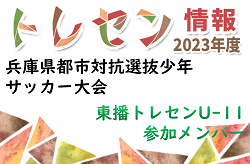 【メンバー】東播トレセンU-11（2023年度 第45回兵庫県都市対抗選抜少年サッカー大会  参加）