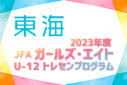 2023年度 JFA ガールズ･エイトU-12 トレセンプログラム 東海   静岡･愛知･岐阜･三重メンバー掲載！2/24,25結果情報募集！