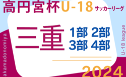 高円宮杯JFA U-18サッカーリーグ2024三重  1･2部･3部   第3節4/27結果掲載！入力ありがとうございます！次回2部,3部5/26