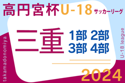 高円宮杯JFA U-18サッカーリーグ2024三重   例年4月～組合せ・日程情報募集中