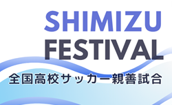 2023年度 全国高校サッカー親善試合 清水フェスティバル（静岡）3/26,27,28結果更新中！未判明結果募集