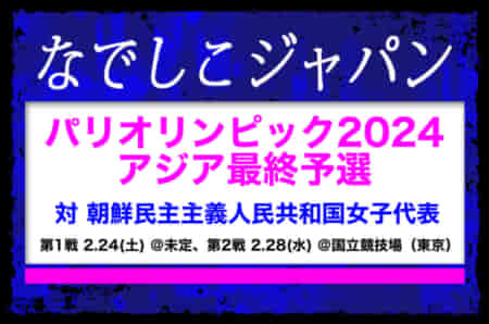 メンバー変更有・背番号記載【なでしこジャパン】（日本女子代表）メンバー・スケジュール発表！パリオリンピック2024 女子サッカー アジア最終予選 対 朝鮮民主主義人民共和国女子代表　第1戦 2/24(土)＠Prince Abdullah AlFaisal Stadium、第2戦 2/28(水)＠国立競技場（東京）