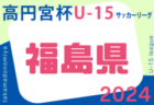 高円宮杯 JFA U-15サッカーリーグ2024 福島県  4/27,28結果速報！