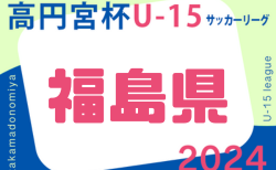 高円宮杯 JFA U-15サッカーリーグ2024 福島県  3/30結果速報