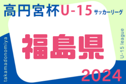 高円宮杯 JFA U-15サッカーリーグ2024 福島県  組合せ表掲載！3/5開幕！