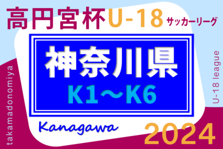 速報！高円宮杯 JFA U-18サッカーリーグ 2024 神奈川 4/20 K1･K2･K3･K4結果更新、K1･K2･K3Bは全結果！4/21はK2･K3B開催！多くの結果入力ありがとうございます！