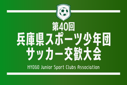 2024年度 第40回兵庫県スポーツ少年団サッカー交歓大会 兵庫 近畿大会出場は御津SSD、揖西東SSD！決勝結果はじめ未判明分の情報募集