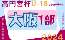 速報！高円宮杯JFA U-18サッカーリーグ 2024 OSAKA 1部（大阪）4/28結果更新！4/29結果速報！
