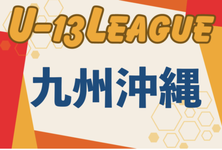 2024第15回九州ユース(U-13)サッカーリーグ 沖縄 4月末開幕！リーグ戦表作成！日程情報募集中！