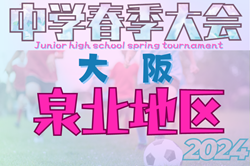 2024年度 大阪中学校春季大会･泉北地区（大阪）5回戦4/27,28結果速！試合結果を1試合からお待ちしております。