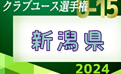 速報！2024年度 第39回日本クラブユースサッカーU-15選手権新潟県大会 決勝トーナメント ベスト4決定！5/19結果掲載！次回 5～8位決定戦 5/25,26