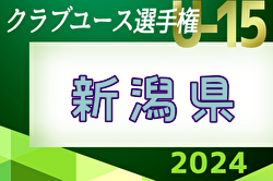 2024年度 第39回日本クラブユースサッカーU-15選手権新潟県大会 予選リーグ5/11,12結果速報！情報をお待ちしています！