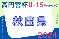 2024年度 高円宮杯U-15 秋田県すぎっちリーグ 1部 優勝はFC Estrella A！