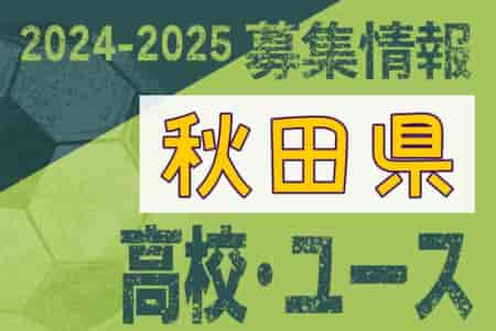 2024-2025 【秋田県】U-18 募集情報 体験練習会・セレクションまとめ（2種、女子)