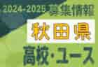 2024-2025 【秋田県】セレクション・体験練習会 募集情報まとめ（ジュニアユース・4種、女子）