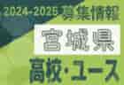 2024-2025 【宮城県】セレクション・体験練習会 募集情報まとめ（ジュニアユース・4種、女子）