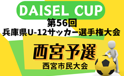 2024年度 第77回西宮市民体育大会 DAISEL CUP 第57回兵庫県U-12サッカー選手権大会 西宮予選 1回戦・2回戦5/3結果速報！結果お待ちしています。