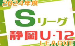 2024年度  静岡県U-12 Sリーグ  S1＆S2  第7,8節  5/19結果更新中！リーグ入力ありがとうございます！第9節 6/1,2開催