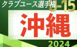 2024OFA第19回沖縄県クラブユース(U-15)サッカー選手権大会 5/25.26結果掲載！準決勝は6/1開催！