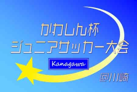 2024年度 かわしん杯ジュニアサッカー大会 (神奈川県) 決勝トーナメント進出チーム続々決定、86チーム出場！5/18予選リーグ全結果更新、決勝T組合せ最新版掲載！次は5/25,26開催！