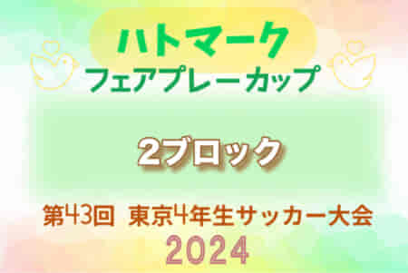 2024年度 ハトマークフェアプレーカップ 第43回東京都4年生大会 2ブロック 4/21結果速報！