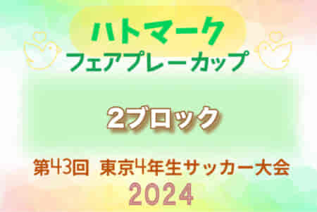 2024年度 ハトマークフェアプレーカップ 第43回東京都4年生大会 2ブロック 3回戦,準々決勝結果掲載！準決勝､3決､決勝戦は5/3開催