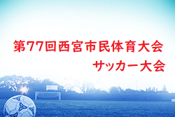 速報！2024年度 第77回西宮市民体育大会サッカー大会（兵庫）予選リーグ4/20,21結果掲載！決勝トーナメント4/27.28組合せ掲載