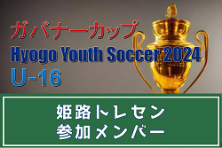 【メンバー】姫路トレセン（ガバナーカップ Hyogo Youth Soccer U-16 2024 参加）