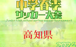 2024年度 高知県中学校サッカー春季大会   準々決勝 4/28結果掲載！準決勝・決勝 4/29 結果速報！