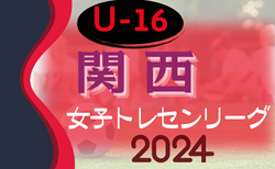 2024年度 関西トレセンリーグ女子U-16 前期 4/28結果掲載！次節5/26