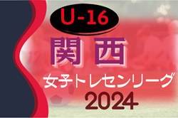 2024年度 関西トレセンリーグ女子U-16 前期 5/26結果掲載！次節6/9