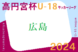 速報！2024年度 高円宮杯 JFA U-18サッカーリーグ2024 広島　4/14結果掲載！次回5/12