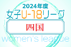 2024年度 四国女子サッカーリーグ U-18　組合せ掲載！リーグ表ご入力お待ちしています！4/20～開催
