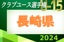 2024年度 第30回長崎県クラブユース（U-15）サッカー選手権大会   準々決勝5/18結果速報！