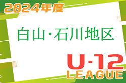 2024年度 白山・石川地区少年サッカーリーグ（U-12）石川　例年4月開幕！組合せ情報お待ちしています