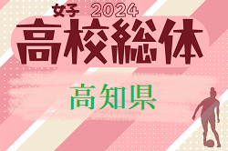 2024年度 高知県高校体育大会サッカー競技 インターハイ予選 女子  5/18.20 結果速報！